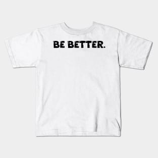 Be Better. Kids T-Shirt